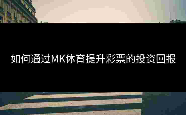 如何通过MK体育提升彩票的投资回报