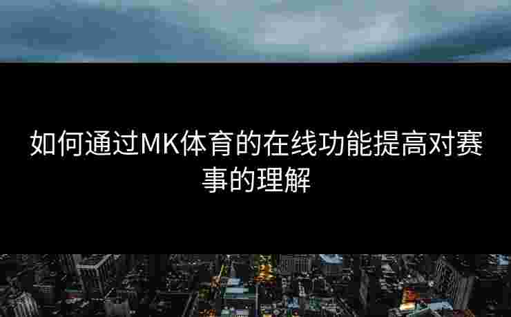 如何通过MK体育的在线功能提高对赛事的理解