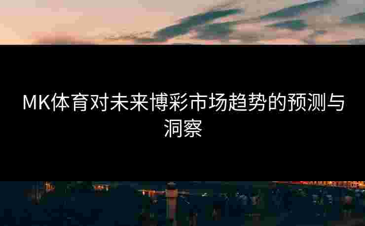 MK体育对未来博彩市场趋势的预测与洞察
