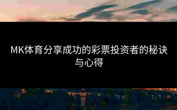 MK体育分享成功的彩票投资者的秘诀与心得
