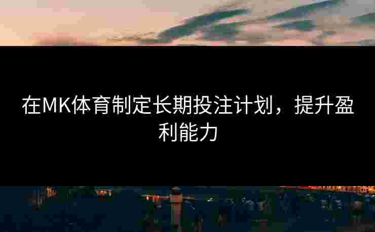 在MK体育制定长期投注计划，提升盈利能力