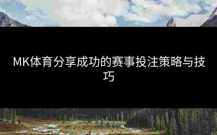 MK体育分享成功的赛事投注策略与技巧