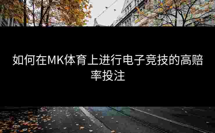 如何在MK体育上进行电子竞技的高赔率投注