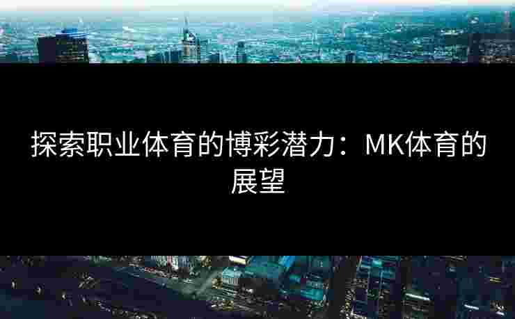 探索职业体育的博彩潜力：MK体育的展望