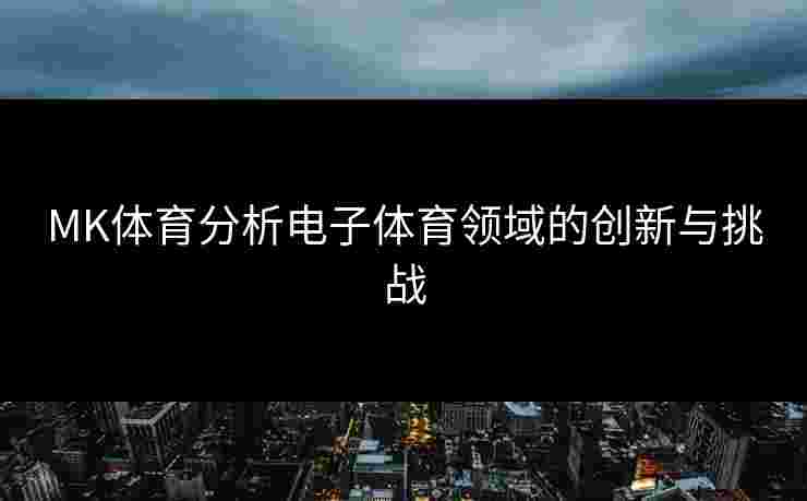 MK体育分析电子体育领域的创新与挑战