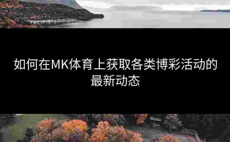 如何在MK体育上获取各类博彩活动的最新动态