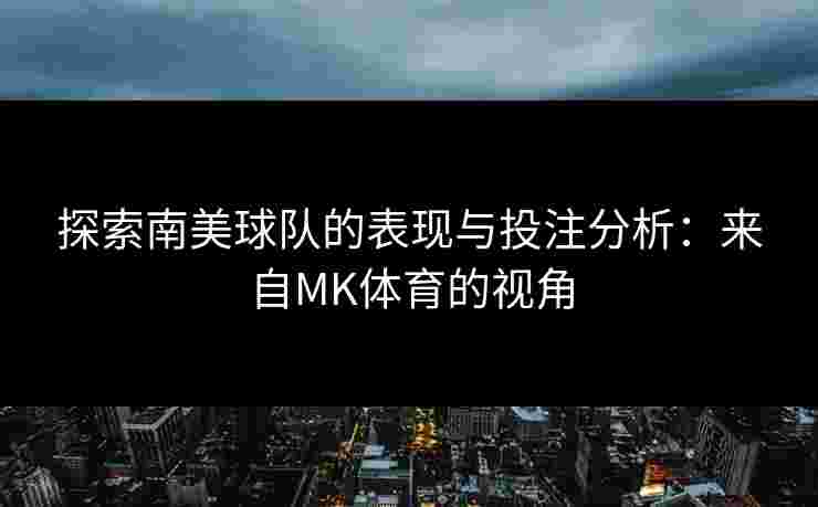 探索南美球队的表现与投注分析：来自MK体育的视角