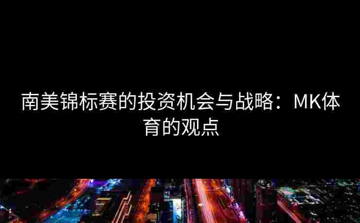 南美锦标赛的投资机会与战略：MK体育的观点