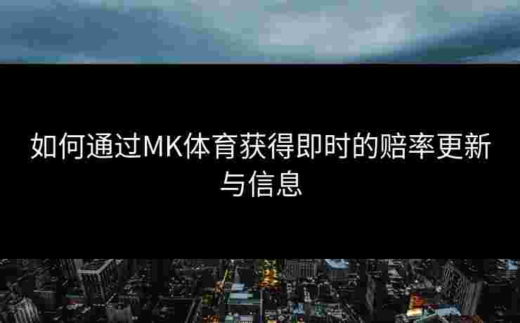 如何通过MK体育获得即时的赔率更新与信息