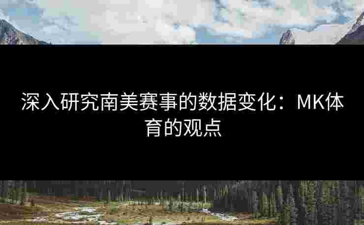 深入研究南美赛事的数据变化：MK体育的观点