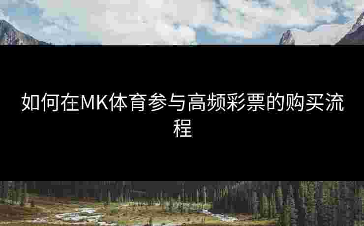 如何在MK体育参与高频彩票的购买流程