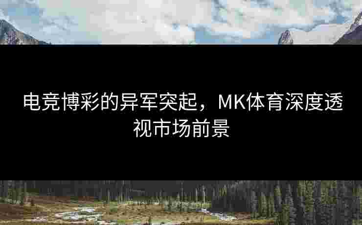 电竞博彩的异军突起，MK体育深度透视市场前景