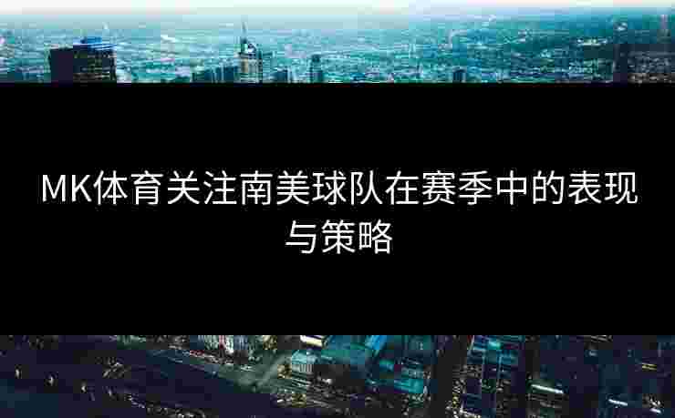 MK体育关注南美球队在赛季中的表现与策略