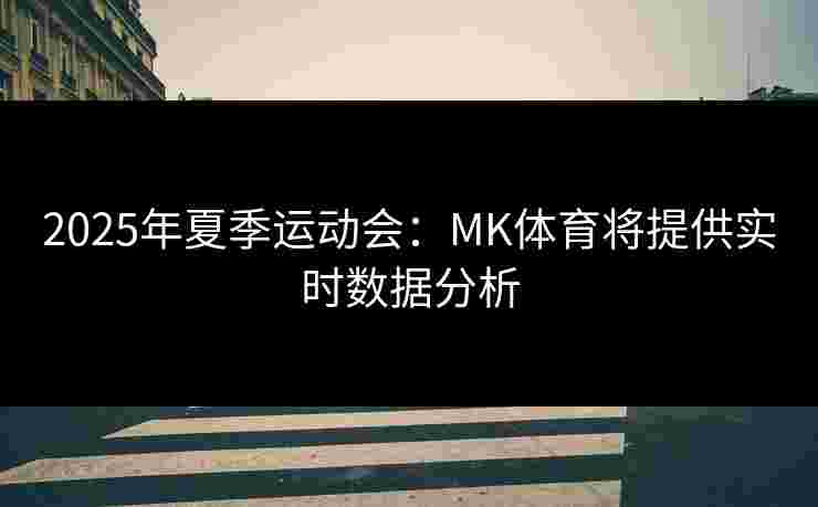 2025年夏季运动会：MK体育将提供实时数据分析
