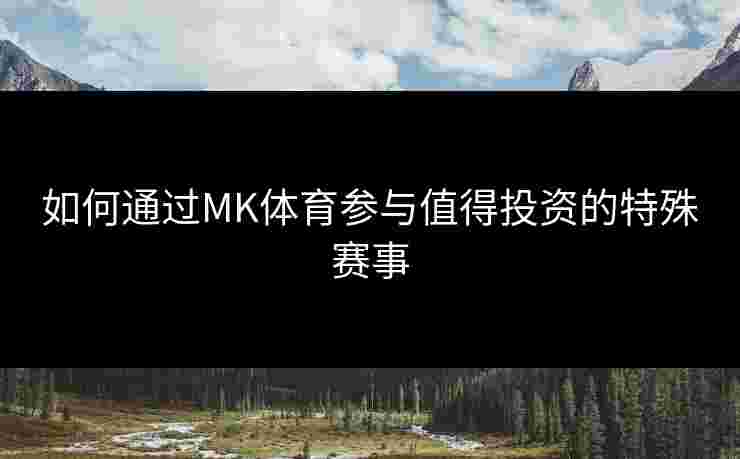 如何通过MK体育参与值得投资的特殊赛事