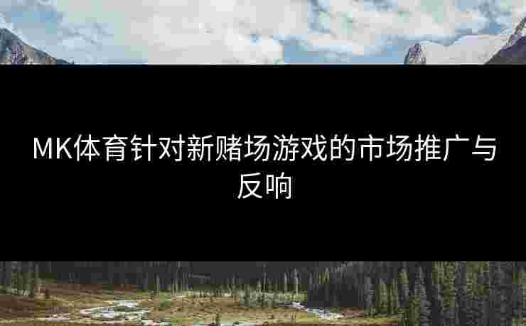 MK体育针对新赌场游戏的市场推广与反响