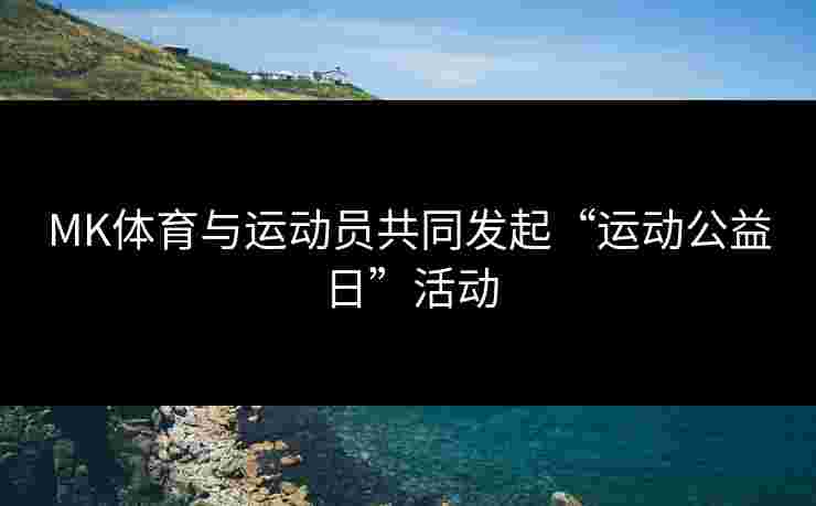 MK体育与运动员共同发起“运动公益日”活动