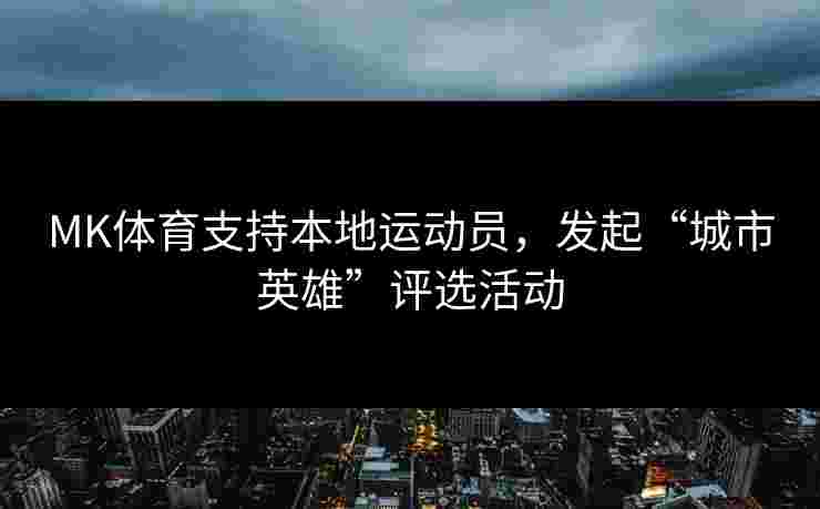 MK体育支持本地运动员，发起“城市英雄”评选活动