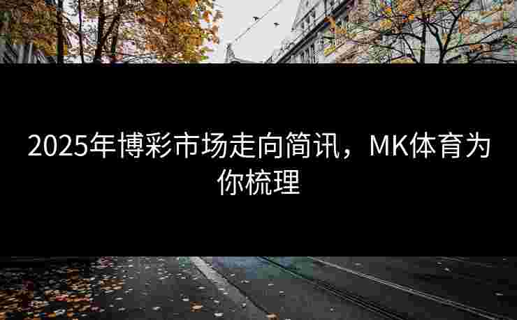 2025年博彩市场走向简讯，MK体育为你梳理