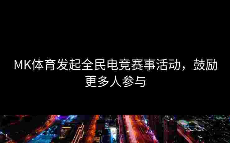 MK体育发起全民电竞赛事活动,鼓励更多人参与
