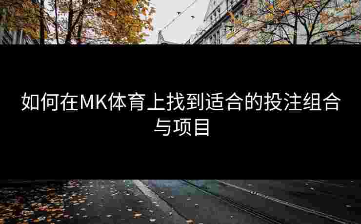 如何在MK体育上找到适合的投注组合与项目