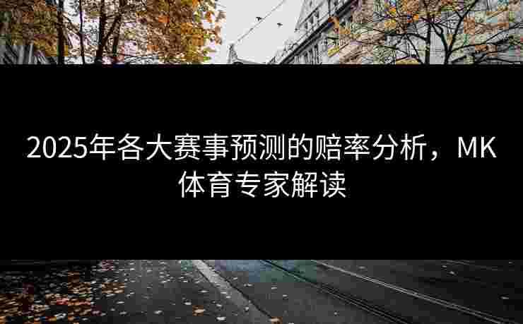 2025年各大赛事预测的赔率分析，MK体育专家解读