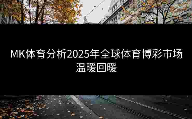 MK体育分析2025年全球体育博彩市场温暖回暖