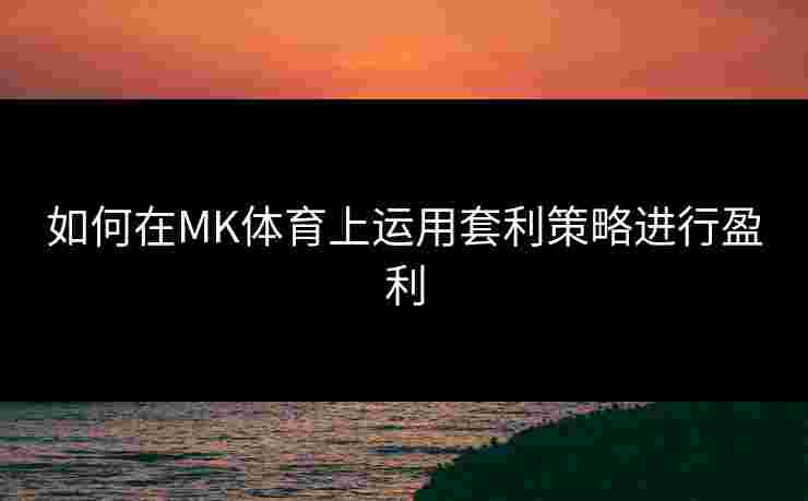 如何在MK体育上运用套利策略进行盈利