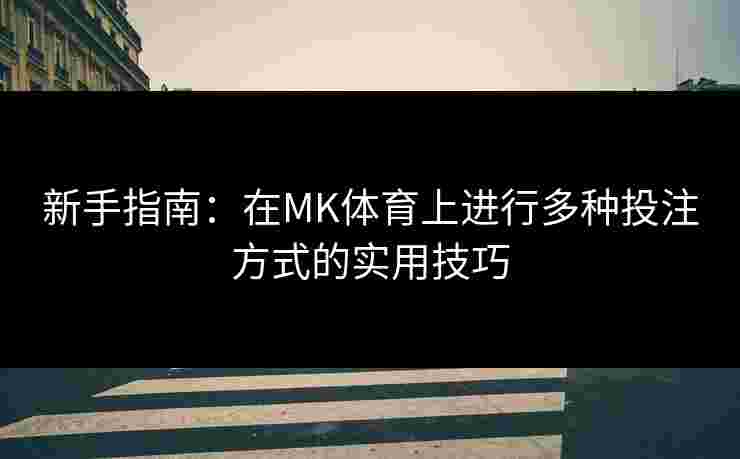 新手指南:在MK体育上进行多种投注方式的实用技巧 新手指南:在MK体育上进行多种投注方式的实用技巧