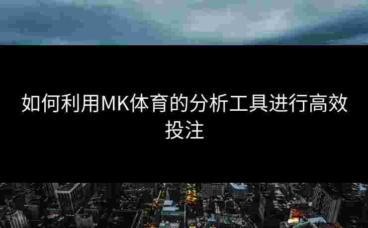 如何利用MK体育的分析工具进行高效投注