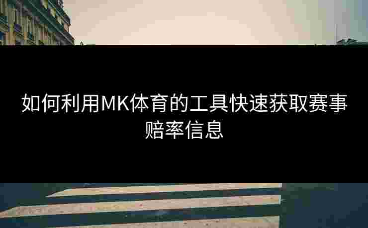 如何利用MK体育的工具快速获取赛事赔率信息 如何利用MK体育的工具快速获取赛事赔率信息