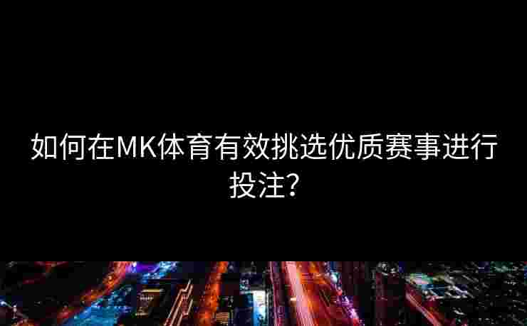 如何在MK体育有效挑选优质赛事进行投注？
