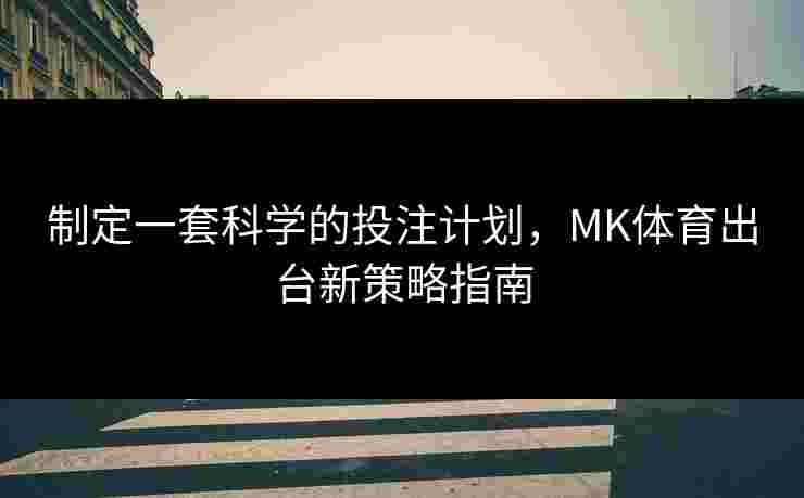 制定一套科学的投注计划，MK体育出台新策略指南