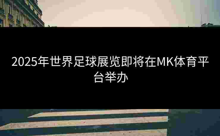 2025年世界足球展览即将在MK体育平台举办