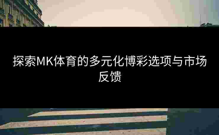 探索MK体育的多元化博彩选项与市场反馈