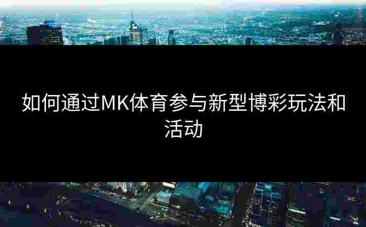 如何通过MK体育参与新型博彩玩法和活动