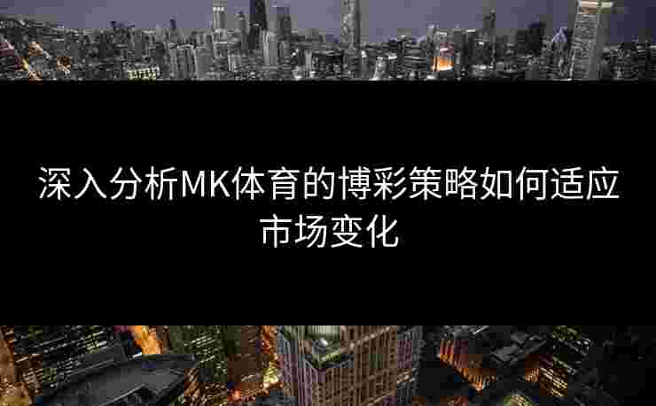 深入分析MK体育的博彩策略如何适应市场变化