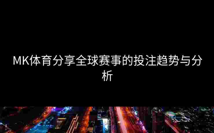 MK体育分享全球赛事的投注趋势与分析