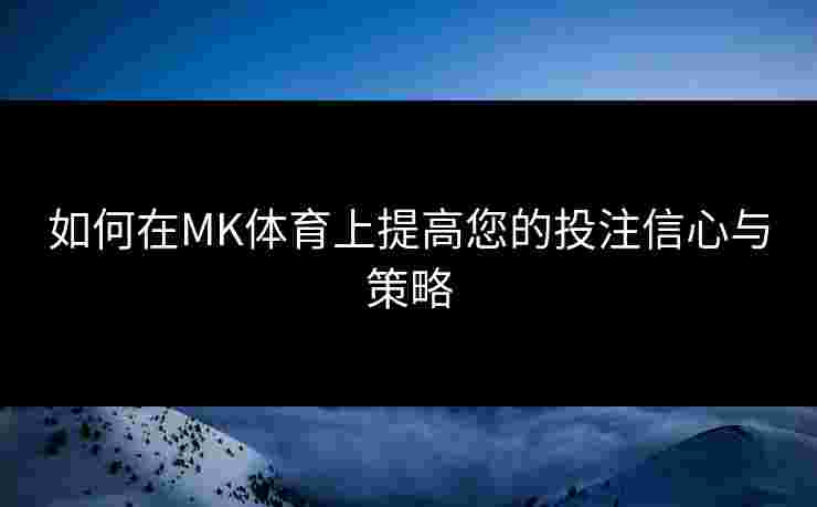 如何在MK体育上提高您的投注信心与策略