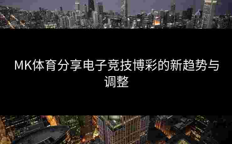 MK体育分享电子竞技博彩的新趋势与调整 MK体育分享电子竞技博彩的新趋势与调整