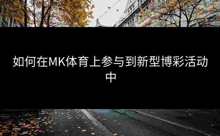 如何在MK体育上参与到新型博彩活动中
