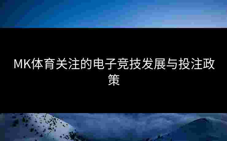 MK体育关注的电子竞技发展与投注政策