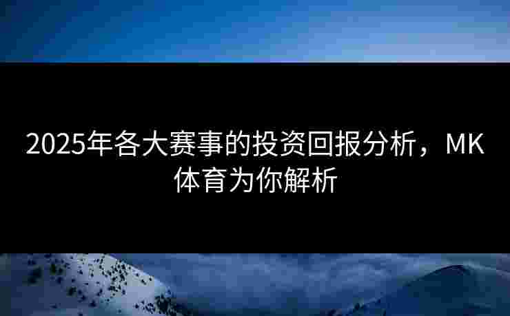 2025年各大赛事的投资回报分析，MK体育为你解析