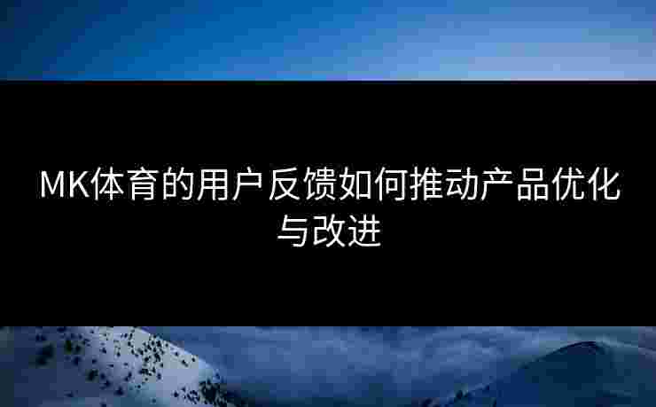MK体育的用户反馈如何推动产品优化与改进