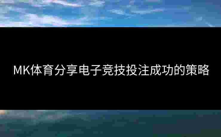 MK体育分享电子竞技投注成功的策略