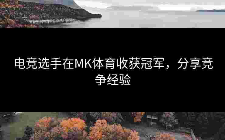 电竞选手在MK体育收获冠军，分享竞争经验