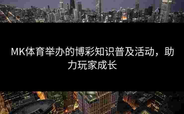 MK体育举办的博彩知识普及活动，助力玩家成长
