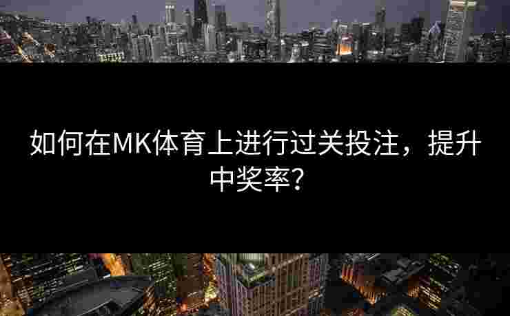 如何在MK体育上进行过关投注，提升中奖率？