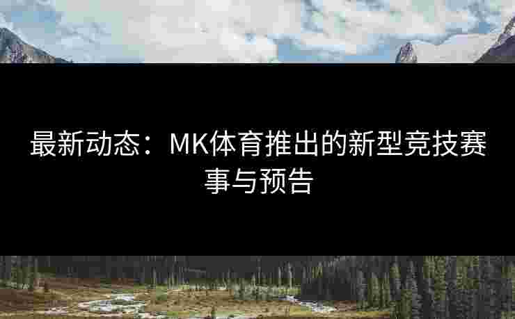 最新动态：MK体育推出的新型竞技赛事与预告