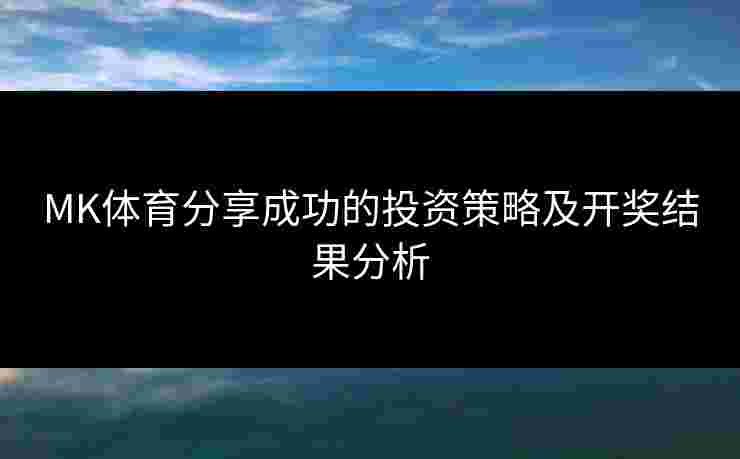 MK体育分享成功的投资策略及开奖结果分析